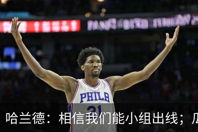 哈兰德：相信我们能小组出线；瓜帅最厉害的是能让每个人变得更强